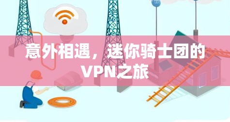 意外相遇，迷你骑士团的VPN之旅