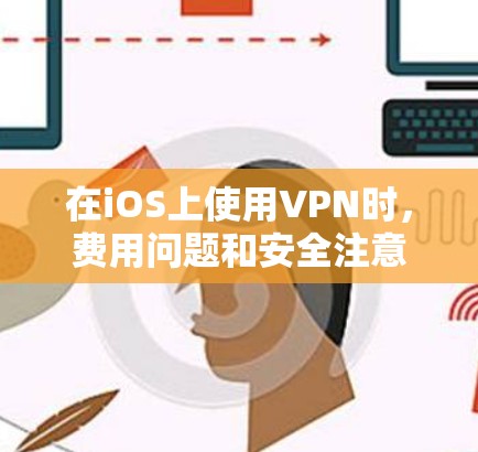 在iOS上使用VPN时，费用问题和安全注意事项需要仔细考虑。以下是详细的解决方案