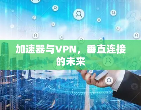 加速器与VPN，垂直连接的未来