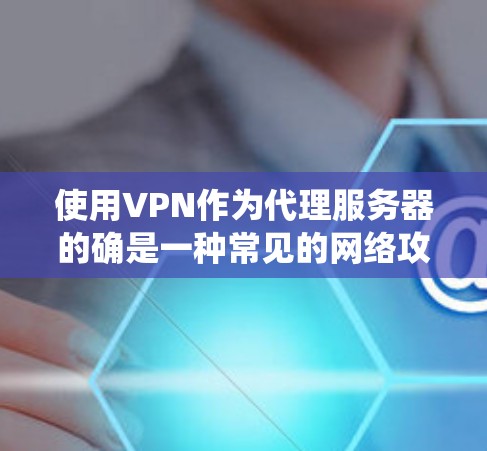 使用VPN作为代理服务器的确是一种常见的网络攻击手段，目的是绕过服务器的限制，获取资源或进行其他操作。以下是使用VPN作为代理服务器的步骤和方法