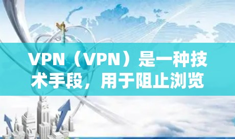VPN(VPN)是一种技术手段,用于阻止浏览器或其他设备访问未经允许的网站,从而保护个人隐私。以下是关于VPN的详细信息 VPN(VPN)是一种技术手段,用于阻止浏览器或其他设备访问未经允许的网站,从而保护个人隐私。以下是关于VPN的详细信息
