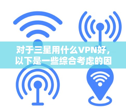 对于三星用什么VPN好，以下是一些综合考虑的因素和推荐服务