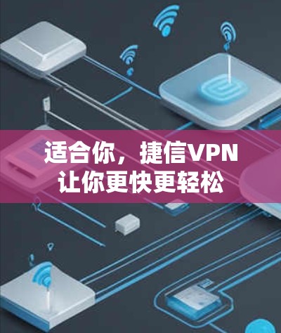 适合你,捷信VPN让你更快更轻松 适合你,捷信VPN让你更快更轻松