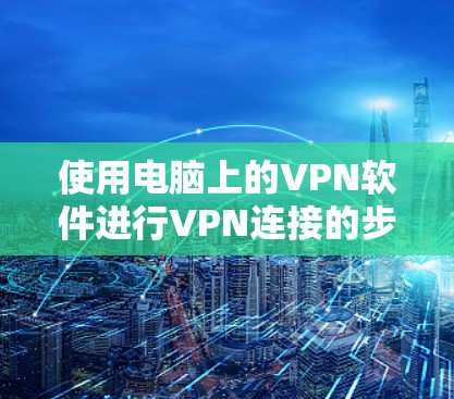 使用电脑上的VPN软件进行VPN连接的步骤如下