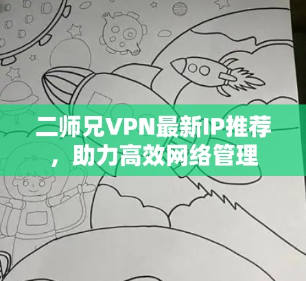 二师兄VPN最新IP推荐，助力高效网络管理
