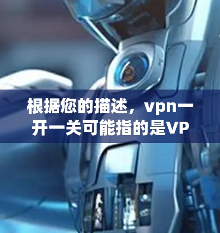 根据您的描述，vpn一开一关可能指的是VPN应用的登录界面或网络连接问题。以下是针对这种情况的建议