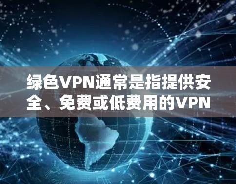 绿色VPN通常是指提供安全、免费或低费用的VPN服务。这些VPN通常不依赖于大量资源或高费用，因此在流量上可能相对较低，甚至免费。然而，VPN服务的定价和质量会因平台而异
