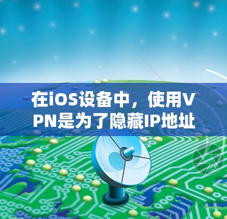 在iOS设备中，使用VPN是为了隐藏IP地址，确保网络安全。以下是一些步骤和建议