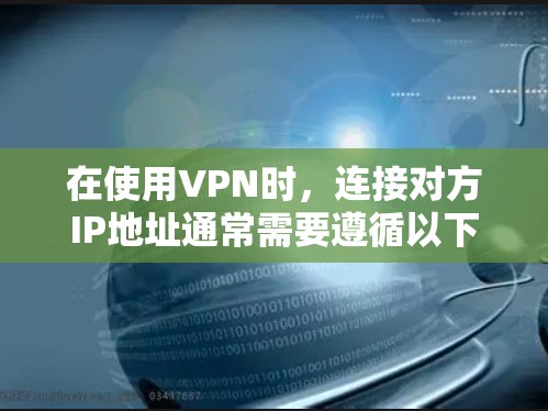 在使用VPN时，连接对方IP地址通常需要遵循以下步骤