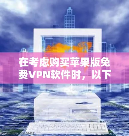 在考虑购买苹果版免费VPN软件时，以下是一些关键因素和推荐建议