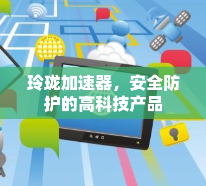 玲珑加速器,安全防护的高科技产品 玲珑加速器,安全防护的高科技产品