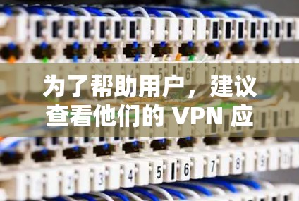 为了帮助用户，建议查看他们的 VPN 应用的设置，确保所有设置都正确无误。如果问题持续存在，建议联系VPN服务提供商或技术支持团队寻求进一步的帮助