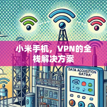 小米手机,VPN的全栈解决方案 小米手机,VPN的全栈解决方案
