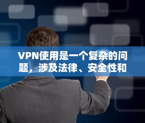 VPN使用是一个复杂的问题，涉及法律、安全性和政策等多个方面。以下是对 VPN 使用问题的逐步解释