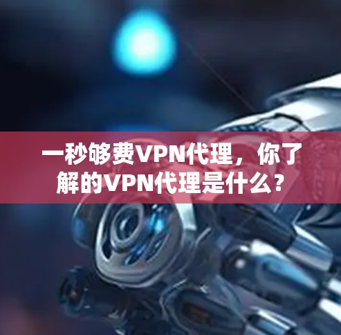 一秒够费VPN代理，你了解的VPN代理是什么？
