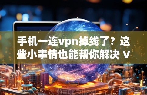 手机一连vpn掉线了？这些小事情也能帮你解决 VPN 问题