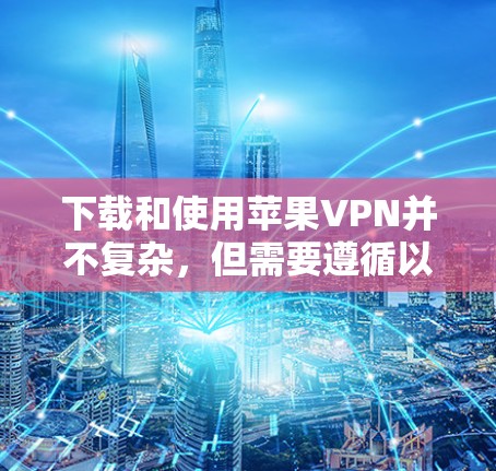 下载和使用苹果VPN并不复杂，但需要遵循以下步骤进行