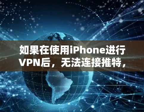 如果在使用iPhone进行VPN后，无法连接推特，可能的原因包括以下几点