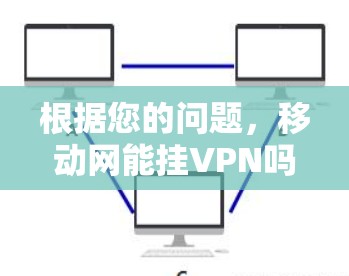 根据您的问题，移动网能挂VPN吗，需要进一步分析