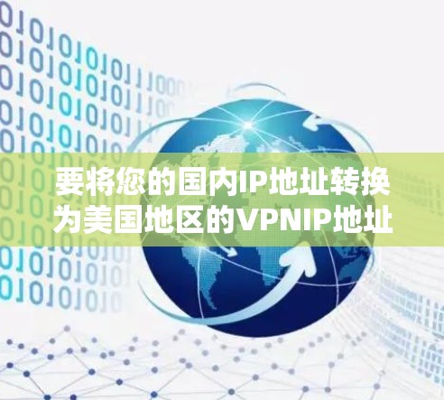 要将您的国内IP地址转换为美国地区的VPNIP地址，您可以使用以下方法