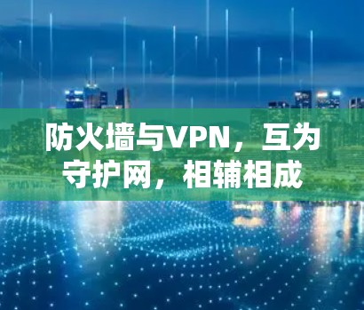 防火墙与VPN,互为守护网,相辅相成 防火墙与VPN,互为守护网,相辅相成