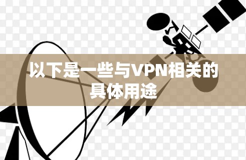 以下是一些与VPN相关的具体用途