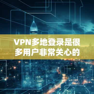 VPN多地登录是很多用户非常关心的问题。如果您的 VPN 服务支持多地登录,您可以在不同地区使用同一份 VPN 服务,节省时间和费用,同时减少不必要的麻烦 VPN多地登录是很多用户非常关心的问题。如果您的 VPN 服务支持多地登录,您可以在不同地区使用同一份 VPN 服务,节省时间和费用,同时减少不必要的麻烦