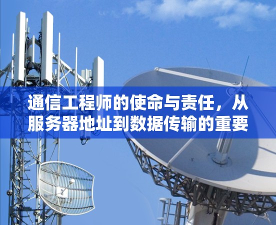 通信工程师的使命与责任，从服务器地址到数据传输的重要性