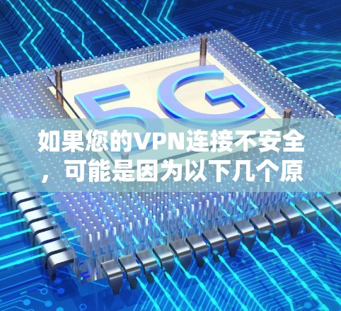 如果您的VPN连接不安全，可能是因为以下几个原因导致的。以下是一些可能的原因和解决方法