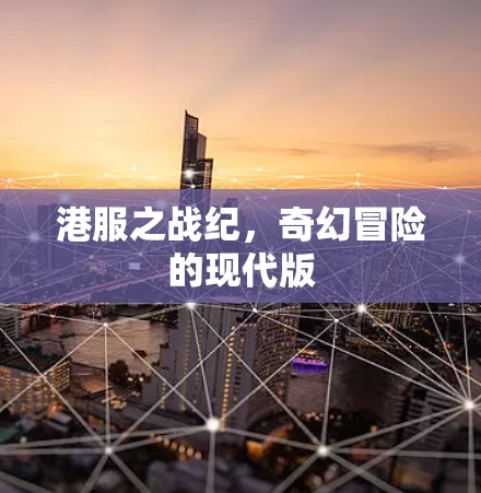 港服之战纪,奇幻冒险的现代版 港服之战纪,奇幻冒险的现代版
