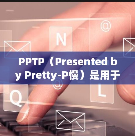 PPTP(Presented by Pretty-P慢)是用于VPN的高级加密协议,提供了一种更强大的加密方式,确保数据安全。以下是关于PPTP密钥的详细解答
