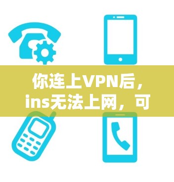 你连上VPN后，ins无法上网，可能是由于以下原因