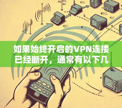 如果始终开启的VPN连接已经断开，通常有以下几种可能的原因和解决方法