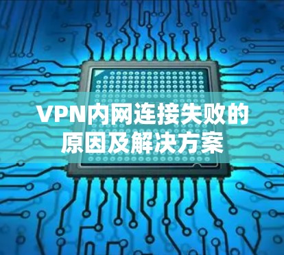VPN内网连接失败的原因及解决方案