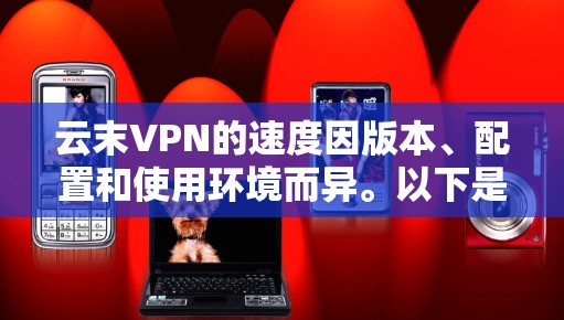 云末VPN的速度因版本、配置和使用环境而异。以下是对其性能的详细分析