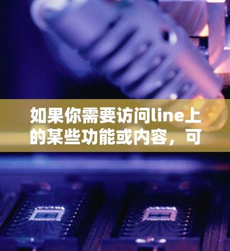 如果你需要访问line上的某些功能或内容，可能需要在line的设置中启用VPN功能，但这不是line本身的要求。line可以通过标准的在线工具访问，无需VPN
