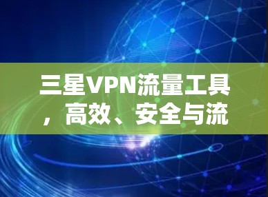 三星VPN流量工具，高效、安全与流畅的流量管理指南