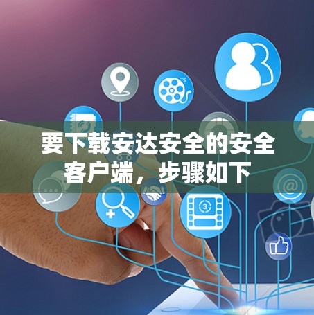要下载安达安全的安全客户端，步骤如下