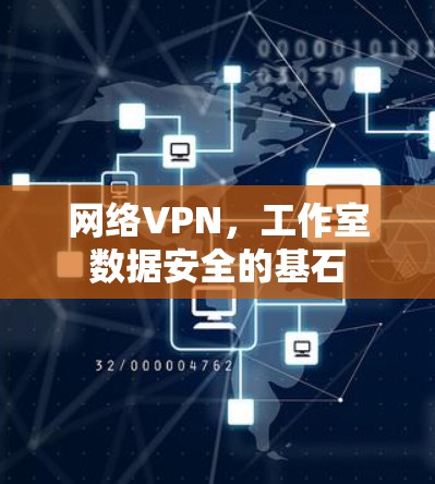 网络VPN,工作室数据安全的基石