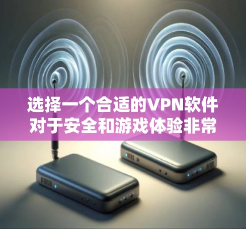 选择一个合适的VPN软件对于安全和游戏体验非常重要。以下是一个综合考虑的因素和推荐步骤 选择一个合适的VPN软件对于安全和游戏体验非常重要。以下是一个综合考虑的因素和推荐步骤