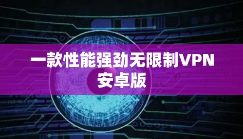 一款性能强劲无限制VPN安卓版