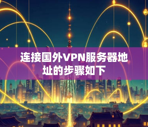 连接国外VPN服务器地址的步骤如下