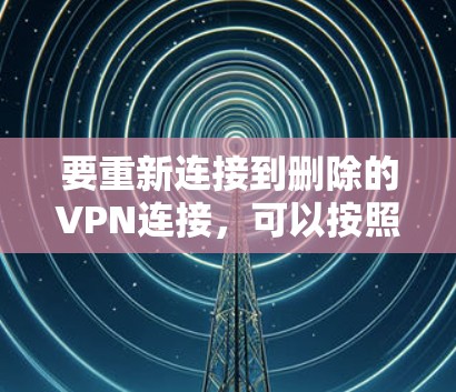 要重新连接到删除的VPN连接，可以按照以下步骤进行