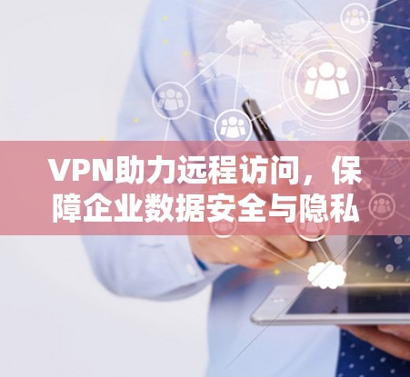 VPN助力远程访问,保障企业数据安全与隐私