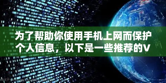 为了帮助你使用手机上网而保护个人信息,以下是一些推荐的VPN软件和工具,以及使用建议