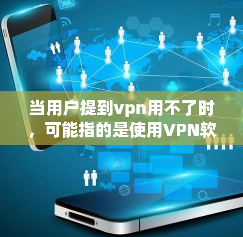 当用户提到vpn用不了时，可能指的是使用VPN软件（如VPN、VPN应用程序或类似工具）时遇到了问题，无法正常访问网站或连接到目标服务器。这种情况通常由多种因素引起，包括
