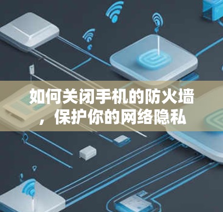 如何关闭手机的防火墙,保护你的网络隐私