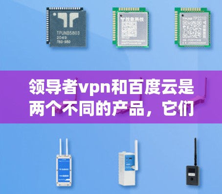 领导者vpn和百度云是两个不同的产品，它们各自的功能和用途不同，但可能在某些情况下有合作的可能性