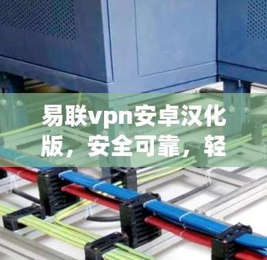 易联vpn安卓汉化版,安全可靠,轻松管理网络 易联vpn安卓汉化版,安全可靠,轻松管理网络