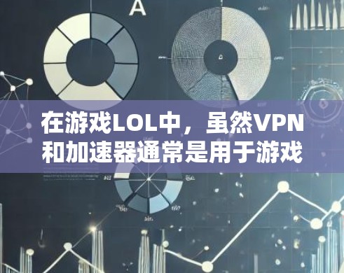 在游戏LOL中，虽然VPN和加速器通常是用于游戏外的连接，但在某些情况下，尤其是服务器控制和游戏机制中，这些工具可能会被使用到。以下是对VPN和加速器在游戏LOL中的应用情况的分析